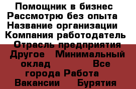 Помощник в бизнес. Рассмотрю без опыта › Название организации ­ Компания-работодатель › Отрасль предприятия ­ Другое › Минимальный оклад ­ 45 000 - Все города Работа » Вакансии   . Бурятия респ.